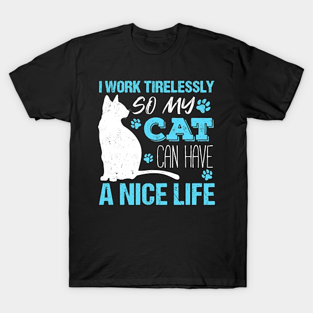 I Work Tirelessly so My Cat Can Have a Nice Life T-Shirt by Teeziner